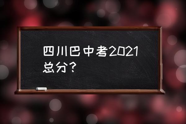 通江县中考2021 四川巴中考2021总分？