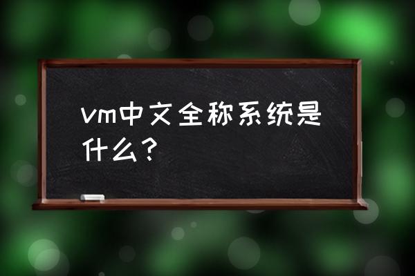 vm虚拟机全称 vm中文全称系统是什么？