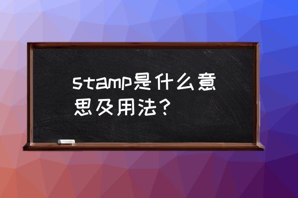 stamp的中文意思 stamp是什么意思及用法？