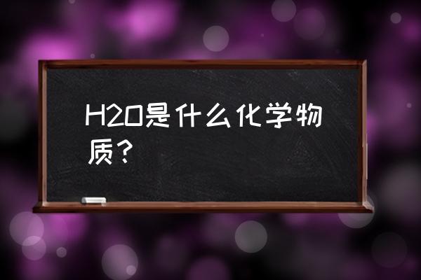 h2o是什么化学元素 H2O是什么化学物质？