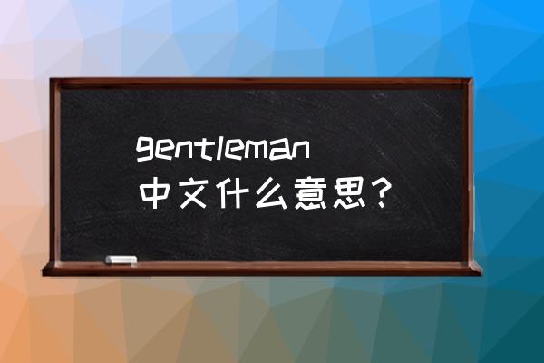 gentleman中文什么意思？ gentleman中文什么意思？
