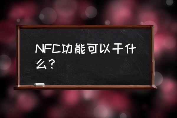 NFC功能可以干什么？ NFC功能可以干什么？