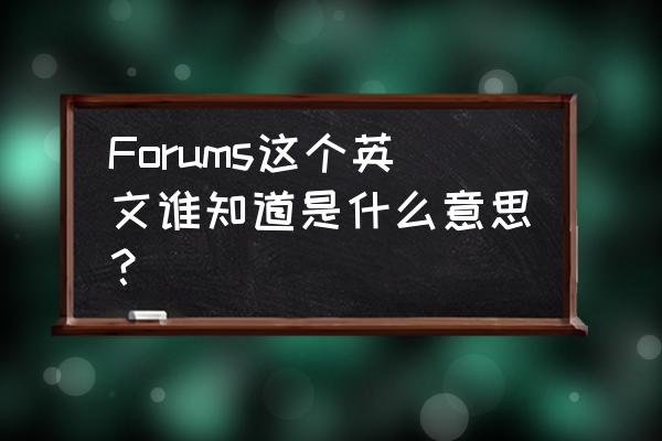 Forums这个英文谁知道是什么意思？ Forums这个英文谁知道是什么意思？