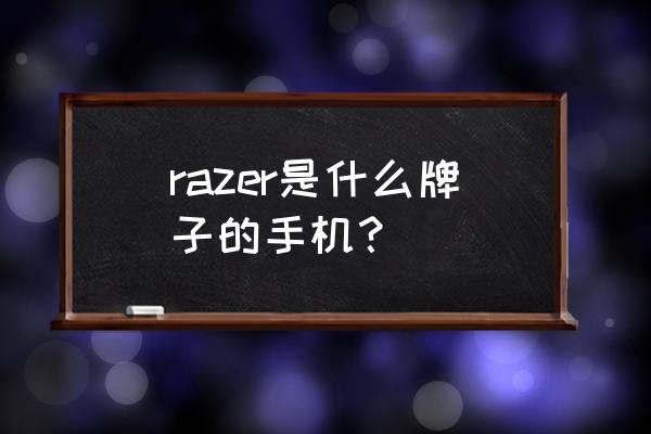 razer是什么牌子的手机？ razer是什么牌子的手机？