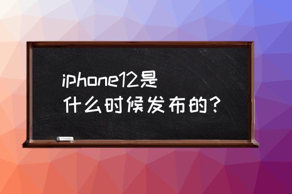 iphone12什么时候上市的 iphone12是什么时候发布的？