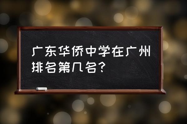 广州华侨中学排名 广东华侨中学在广州排名第几名？