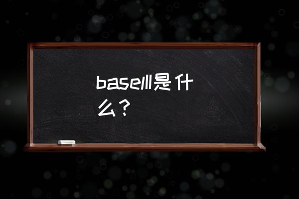 巴塞尔协议2的内容 baselII是什么？