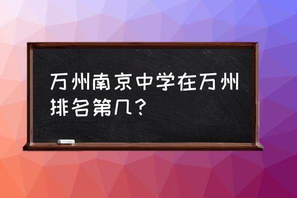 2020年万州中学排名 万州南京中学在万州排名第几？