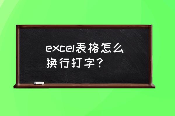 excel输入文本怎么换行 excel表格怎么换行打字？