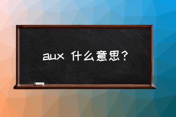 aux是什么缩写 aux 什么意思？