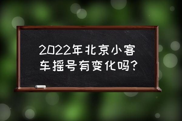 北京市小客车摇号新规定 2022年北京小客车摇号有变化吗？