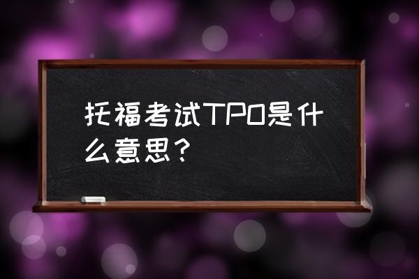 托福tpo66 托福考试TPO是什么意思？