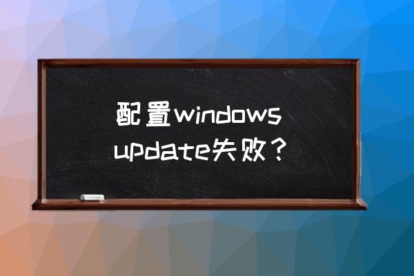 配置windows update 配置windowsupdate失败？