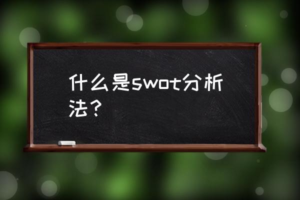 swot代表什么 什么是swot分析法？