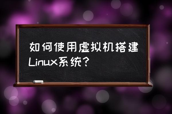virtualbox 创建ubuntu 如何使用虚拟机搭建Linux系统？