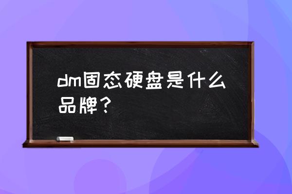 dm固态是什么牌子 dm固态硬盘是什么品牌？