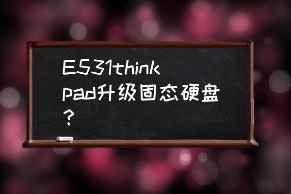 联想e531主板讲解 E531thinkpad升级固态硬盘？