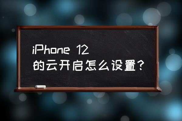 iphone云服务 iPhone 12的云开启怎么设置？