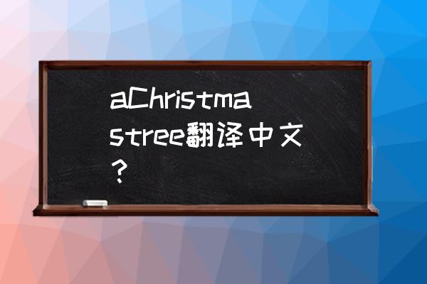 圣诞树英语怎么写 aChristmastree翻译中文？