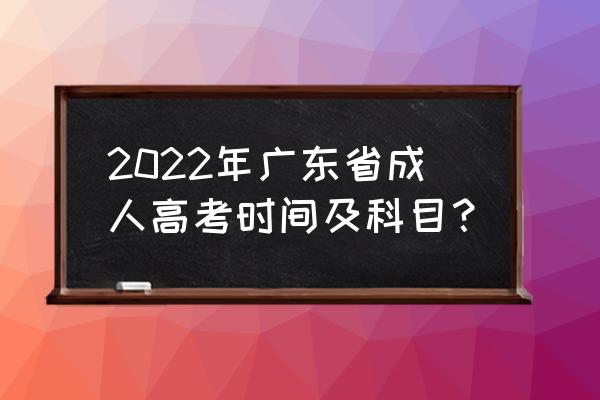 广东省成考成绩查询入口 2022年广东省成人高考时间及科目？