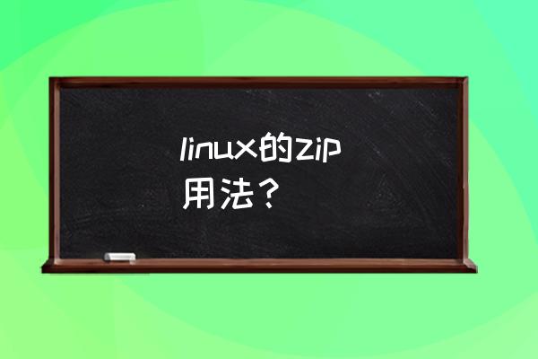 linux压缩命令详解 linux的zip用法？