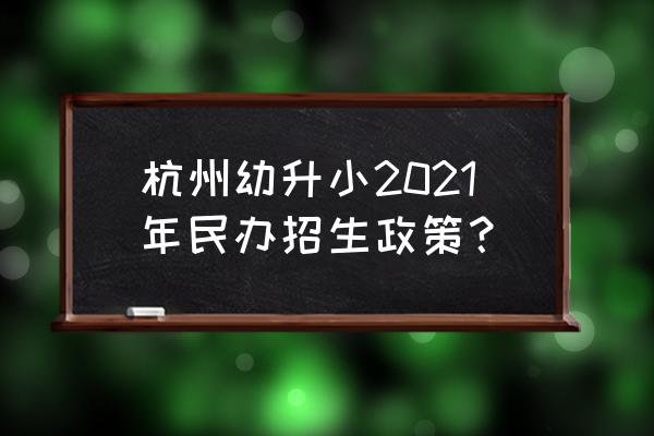 杭州小学招生2020 杭州幼升小2021年民办招生政策？