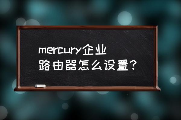 mercury路由器设置 mercury企业路由器怎么设置？