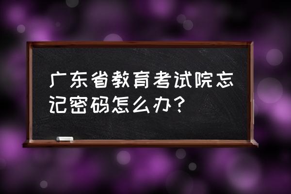 广东考试教育 广东省教育考试院忘记密码怎么办？
