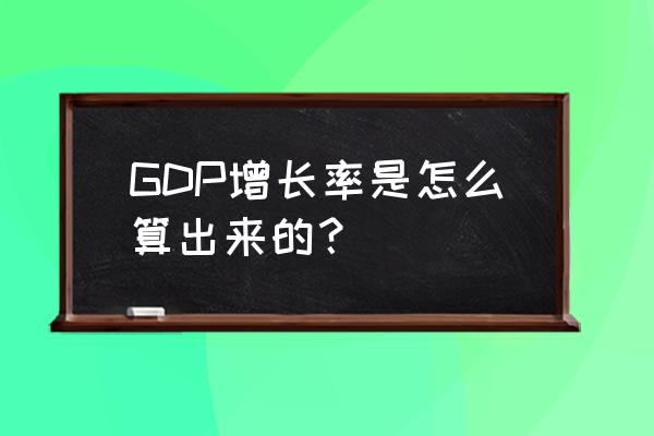 gdp增长率怎么算 GDP增长率是怎么算出来的？