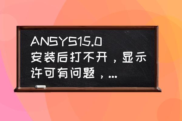 ansys安装程序打不开 ANSYS15.0安装后打不开，显示许可有问题，求大神指点？