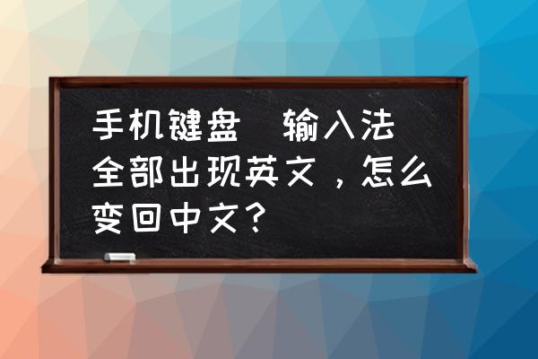 电脑输入法打不出汉字却能打英文 手机键盘（输入法）全部出现英文，怎么变回中文？