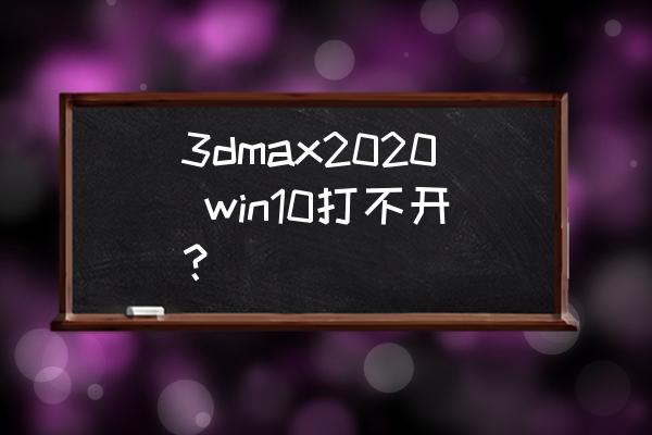 3dmax2020激活提示无效的序列号 3dmax2020 win10打不开？