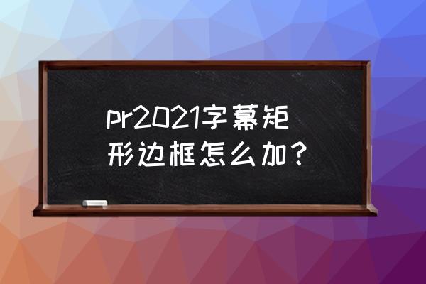pr2022矩形工具在哪里 pr2021字幕矩形边框怎么加？