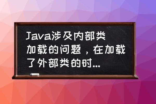 java的内部类方法可以被访问吗 Java涉及内部类加载的问题，在加载了外部类的时候，内部类也会随之加载吗？