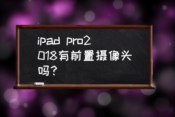 ipadpro2018搭载的是什么处理器 ipad pro2018有前置摄像头吗？