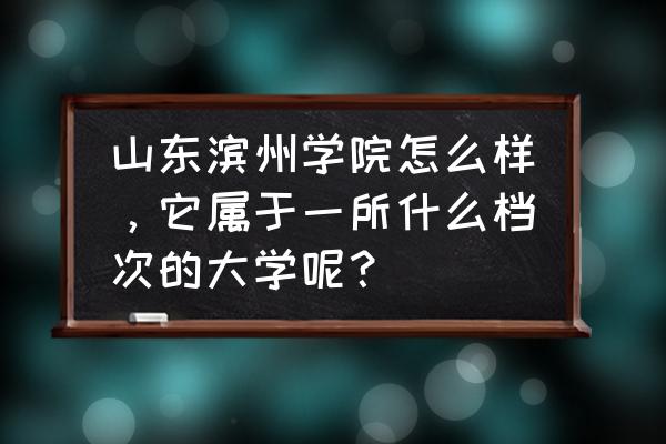 青年大学最新答案第十二季第八期 山东滨州学院怎么样，它属于一所什么档次的大学呢？