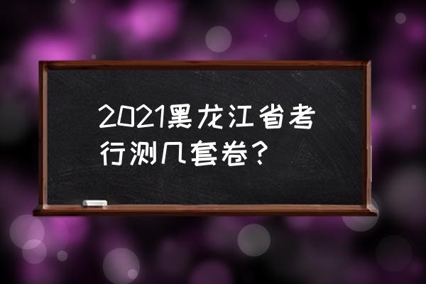 2019黑龙江县乡行测试题及答案 2021黑龙江省考行测几套卷？
