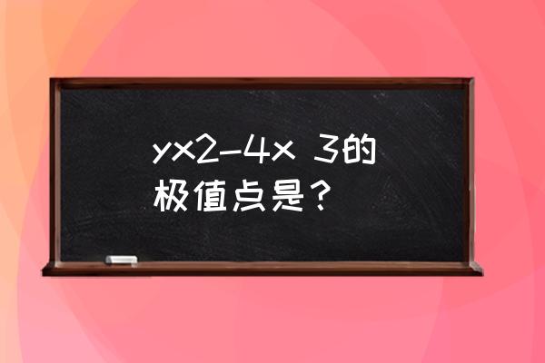 二次函数yx2 4x-3的最大值是 yx2-4x 3的极值点是？