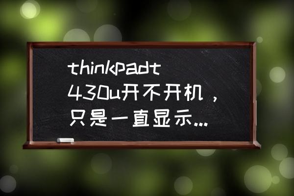thinkpad t430怎么还原原装系统 thinkpadt430u开不开机，只是一直显示lenovo，是怎么回事？