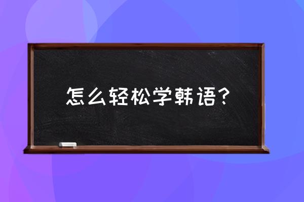 初学韩语有什么建议 怎么轻松学韩语？
