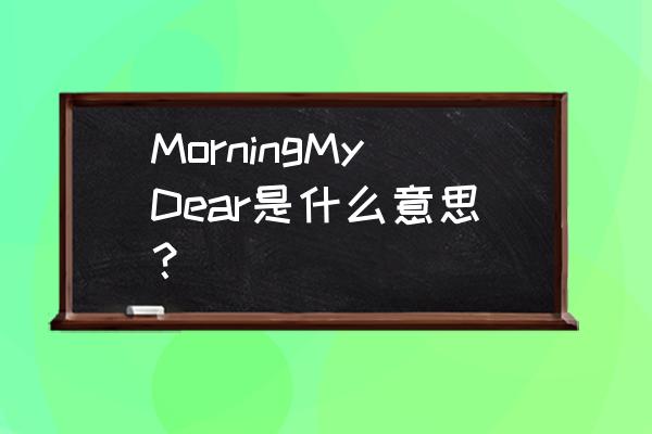 morningdear中文翻译是什么 MorningMyDear是什么意思？