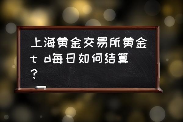 黄金合约指标公式 上海黄金交易所黄金t d每日如何结算？