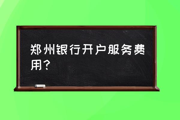 郑州银行工作人员工资有多少钱 郑州银行开户服务费用？