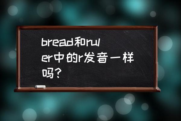 魔兽世界spell list 怎么设置 bread和ruler中的r发音一样吗?