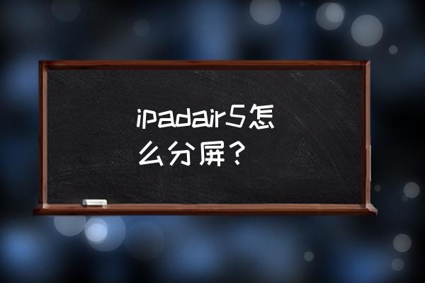 ipad平板分屏4种方法 ipadair5怎么分屏？