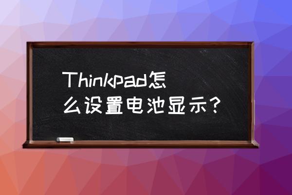 thinkpad笔记本显示器亮度怎么调 Thinkpad怎么设置电池显示？