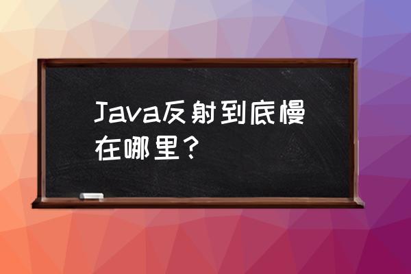 java反射的使用 Java反射到底慢在哪里？