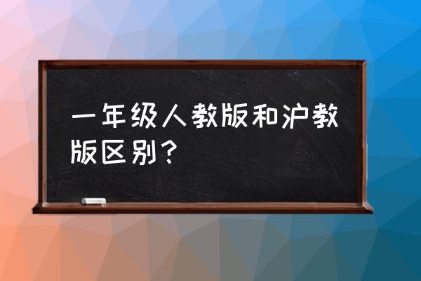 上海教材为什么和全国不一样 一年级人教版和沪教版区别？