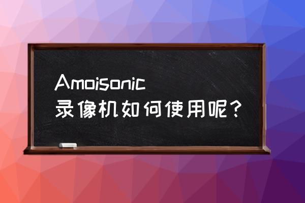没有录像机怎么播放录像带 Amoisonic录像机如何使用呢？