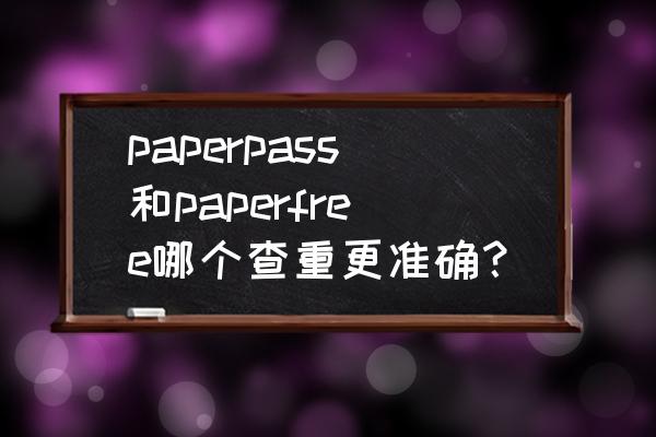 paperfree官网登录入口 paperpass和paperfree哪个查重更准确？